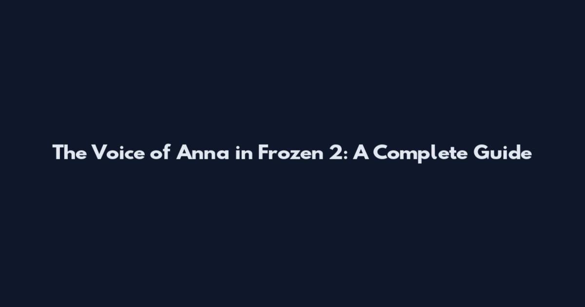 The Voice of Anna in Frozen 2: A Complete Guide