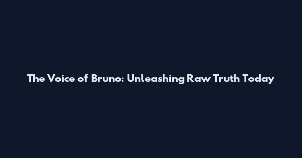 The Voice of Bruno: Unleashing Raw Truth Today