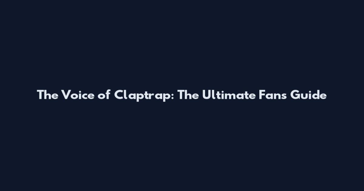 The Voice of Claptrap: The Ultimate Fan's Guide