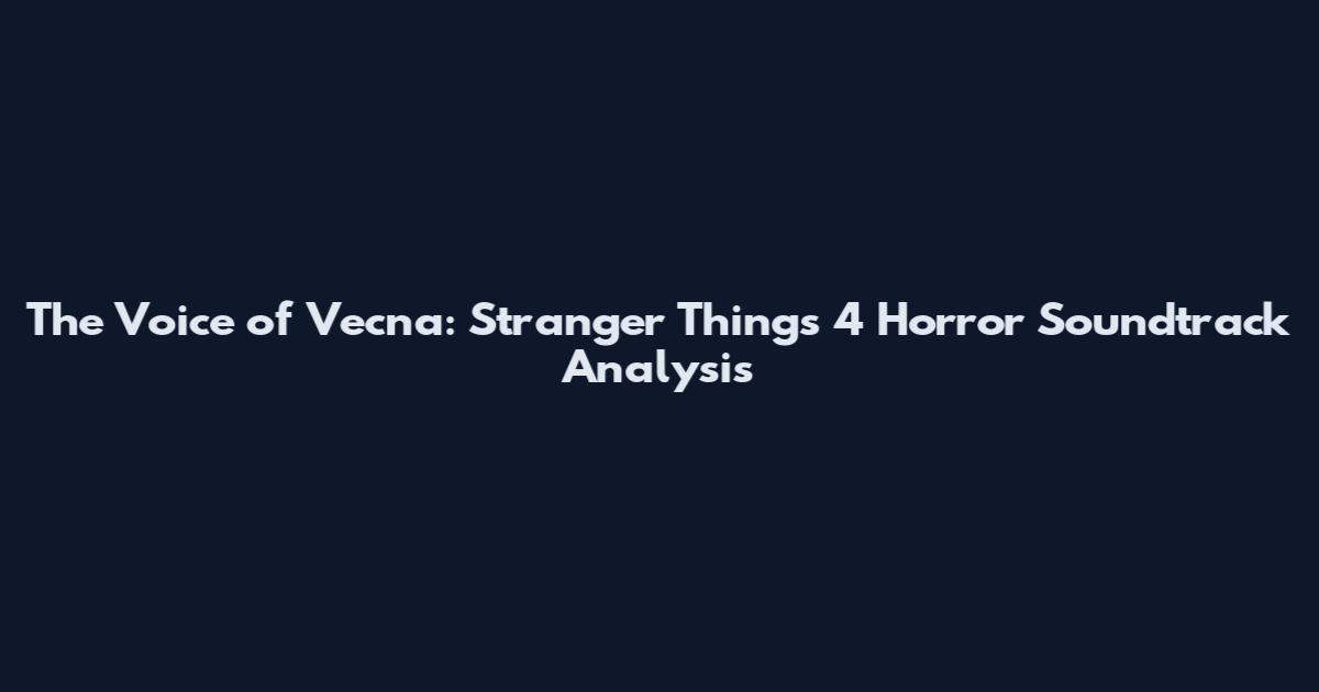 The Voice of Vecna: Stranger Things 4 Horror Soundtrack Analysis