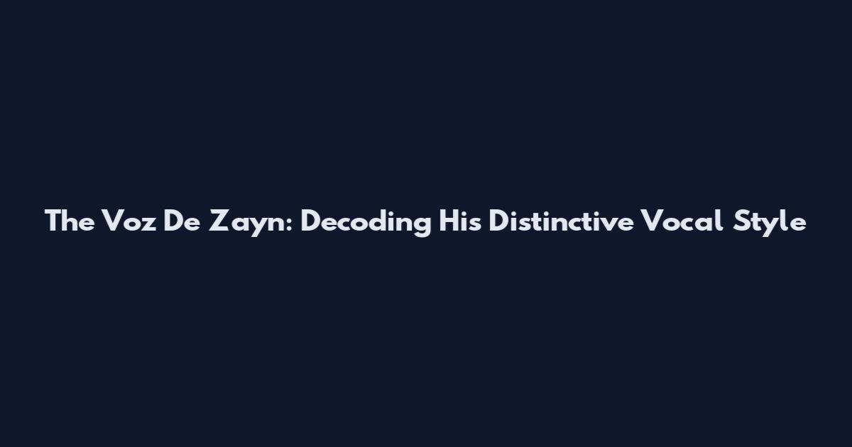 The Voz De Zayn: Decoding His Distinctive Vocal Style