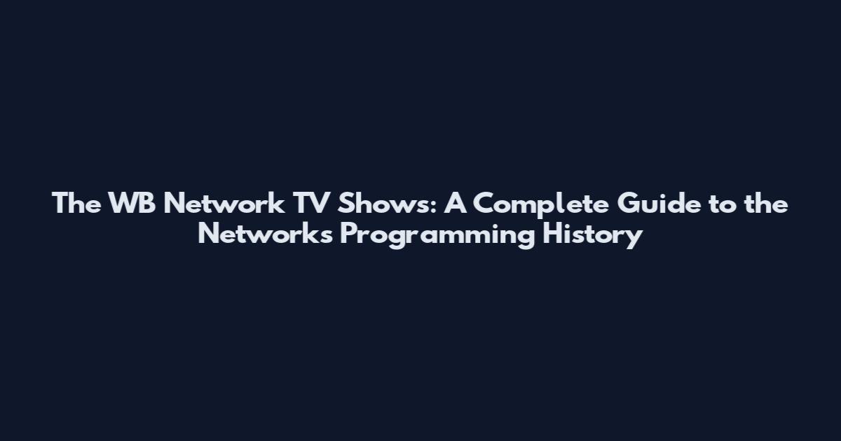The WB Network TV Shows: A Complete Guide to the Network's Programming History