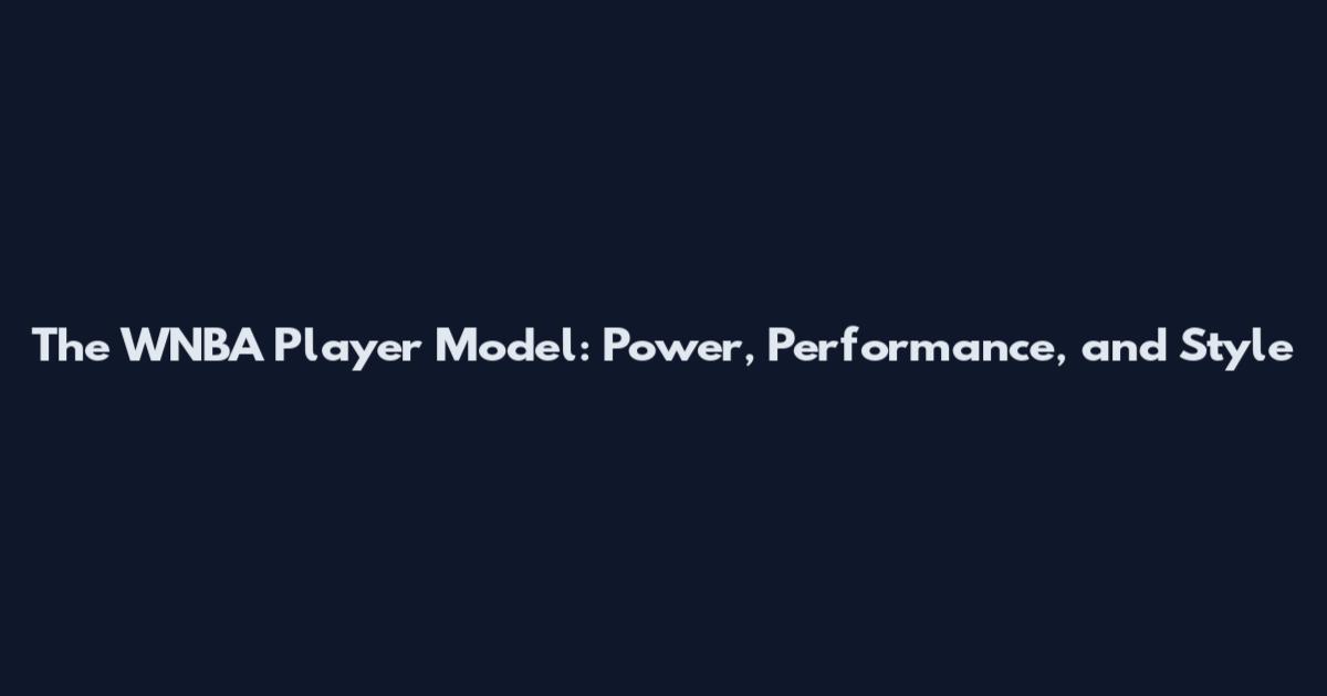 The WNBA Player Model: Power, Performance, and Style