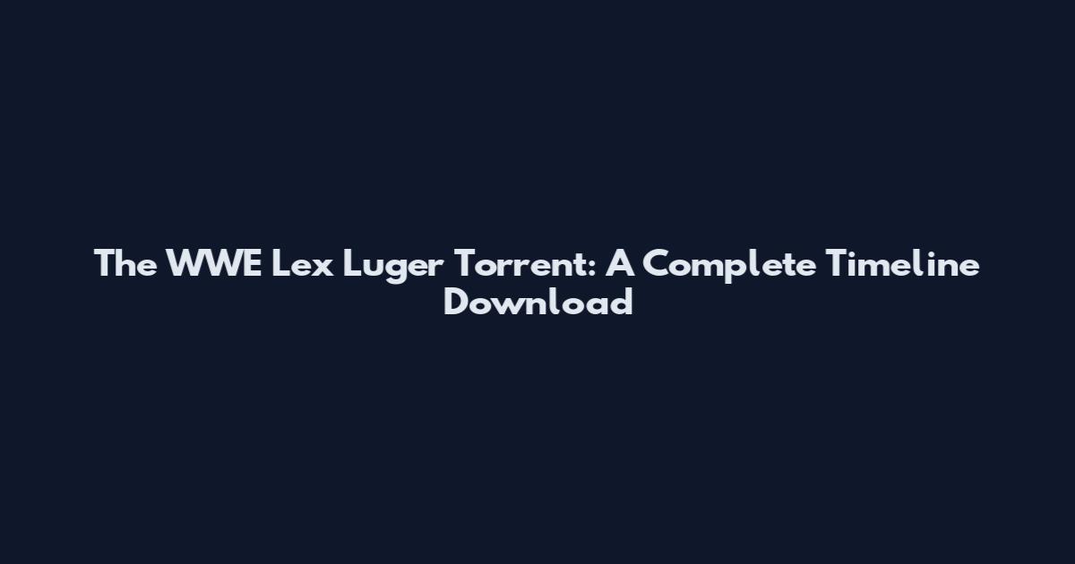 The WWE Lex Luger Torrent: A Complete Timeline Download