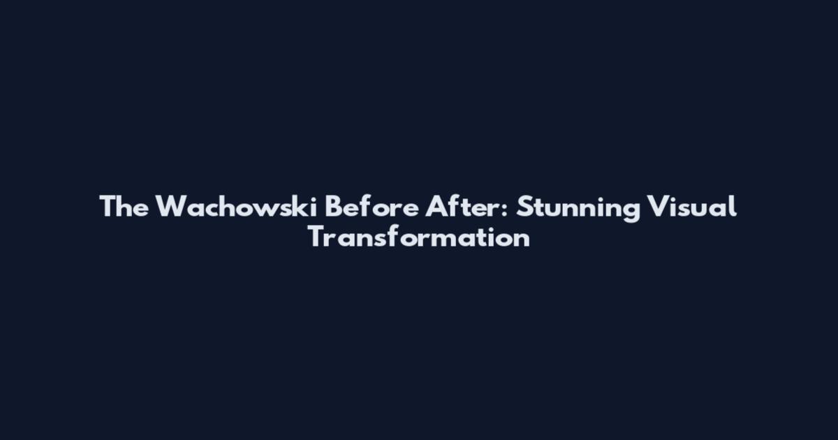 The Wachowski Before After: Stunning Visual Transformation