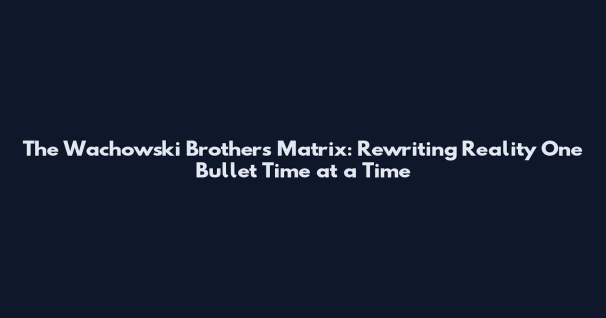 The Wachowski Brothers Matrix: Rewriting Reality One Bullet Time at a Time