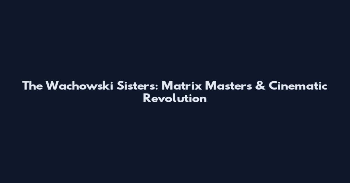 The Wachowski Sisters: Matrix Masters & Cinematic Revolution