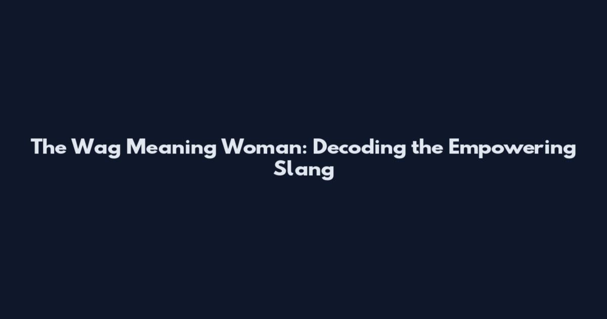 The Wag Meaning Woman: Decoding the Empowering Slang