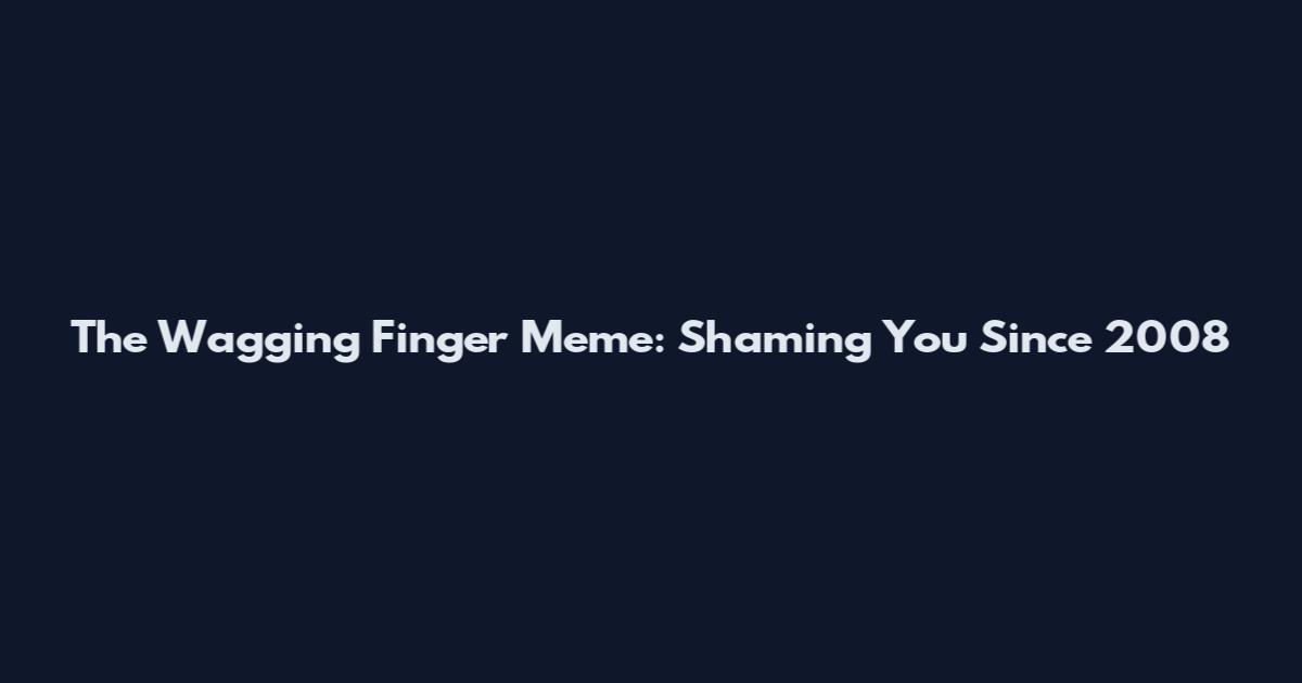 The Wagging Finger Meme: Shaming You Since 2008