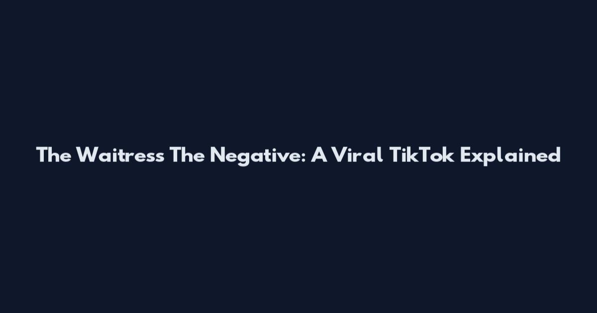 The Waitress The Negative: A Viral TikTok Explained