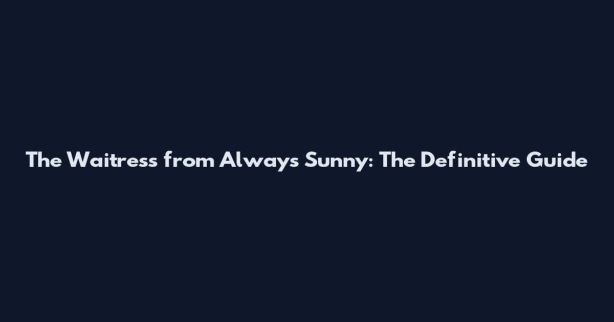 The Waitress from Always Sunny: The Definitive Guide
