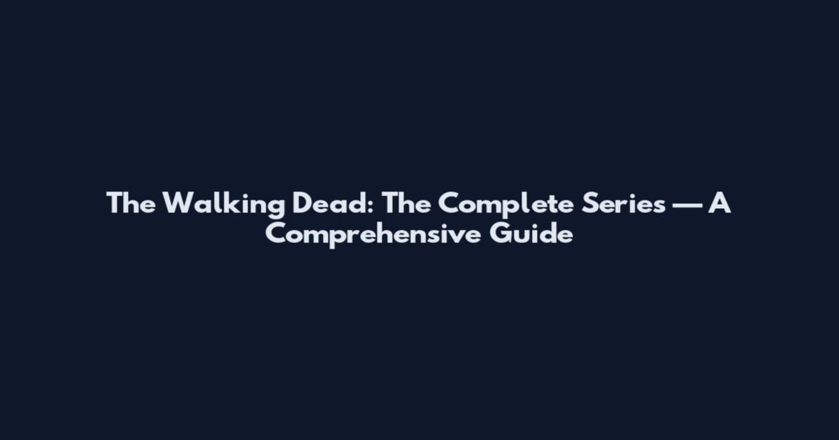 The Walking Dead: The Complete Series — A Comprehensive Guide