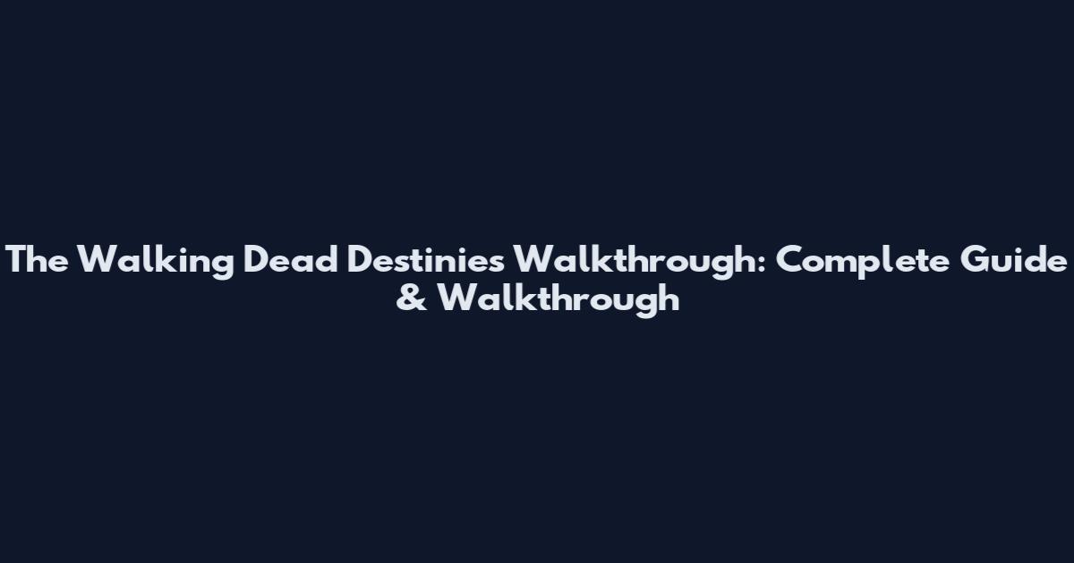 The Walking Dead Destinies Walkthrough: Complete Guide & Walkthrough