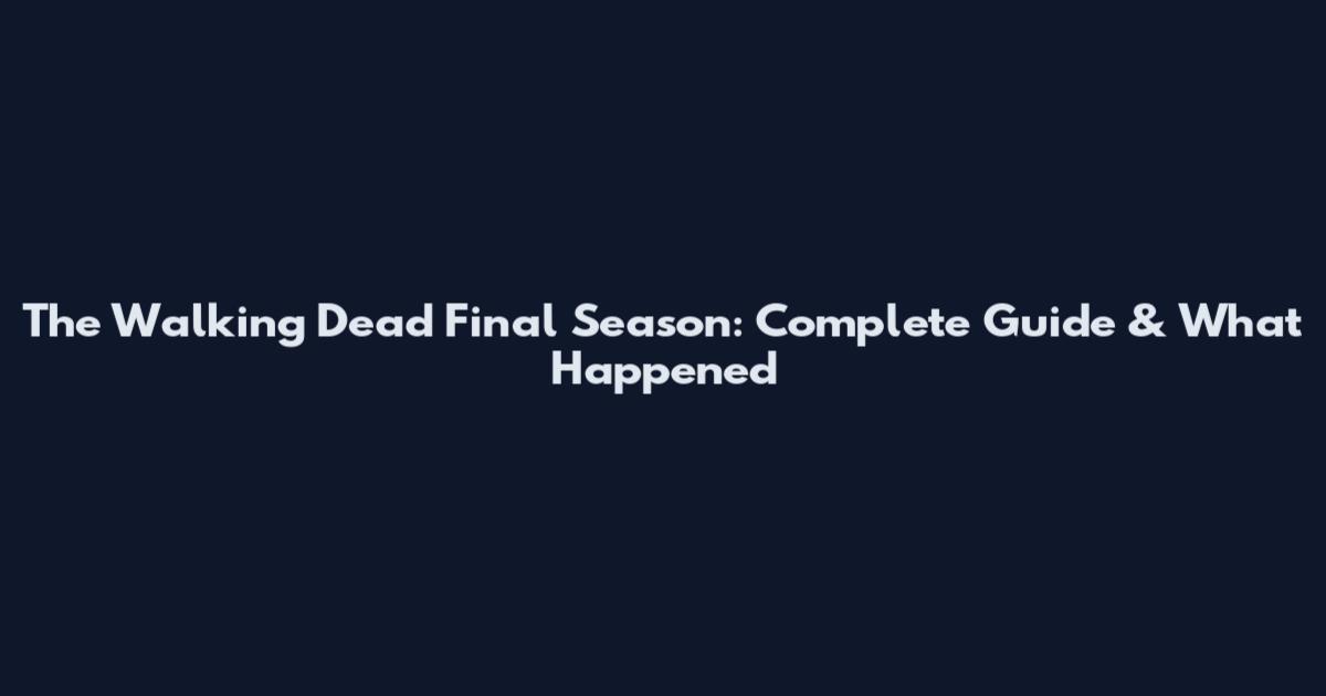 The Walking Dead Final Season: Complete Guide & What Happened