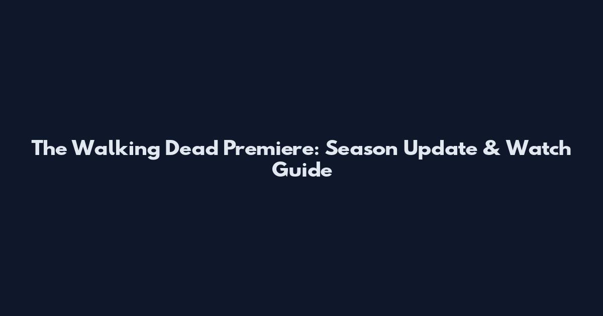 The Walking Dead Premiere: Season Update & Watch Guide