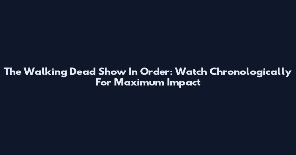 The Walking Dead Show In Order: Watch Chronologically For Maximum Impact