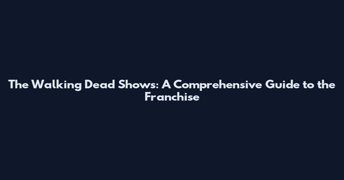 The Walking Dead Shows: A Comprehensive Guide to the Franchise