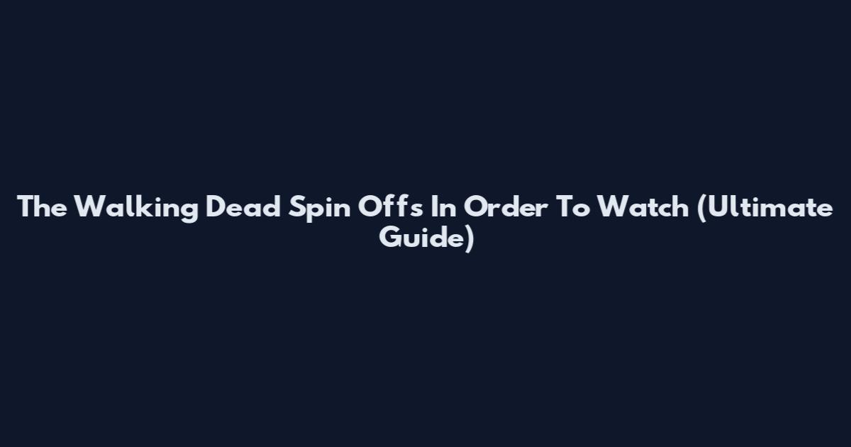 The Walking Dead Spin Offs In Order To Watch (Ultimate Guide)