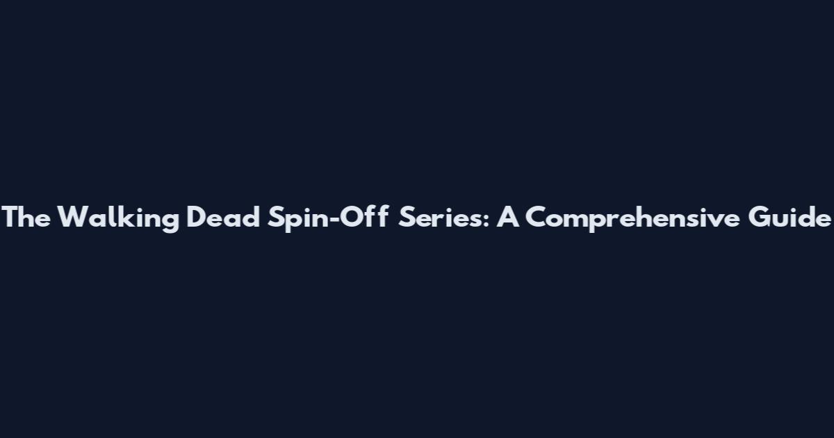 The Walking Dead Spin-Off Series: A Comprehensive Guide