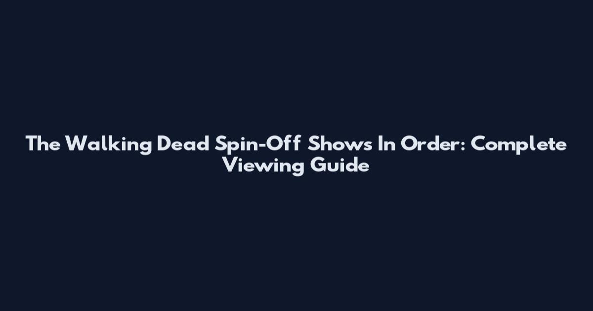 The Walking Dead Spin-Off Shows In Order: Complete Viewing Guide