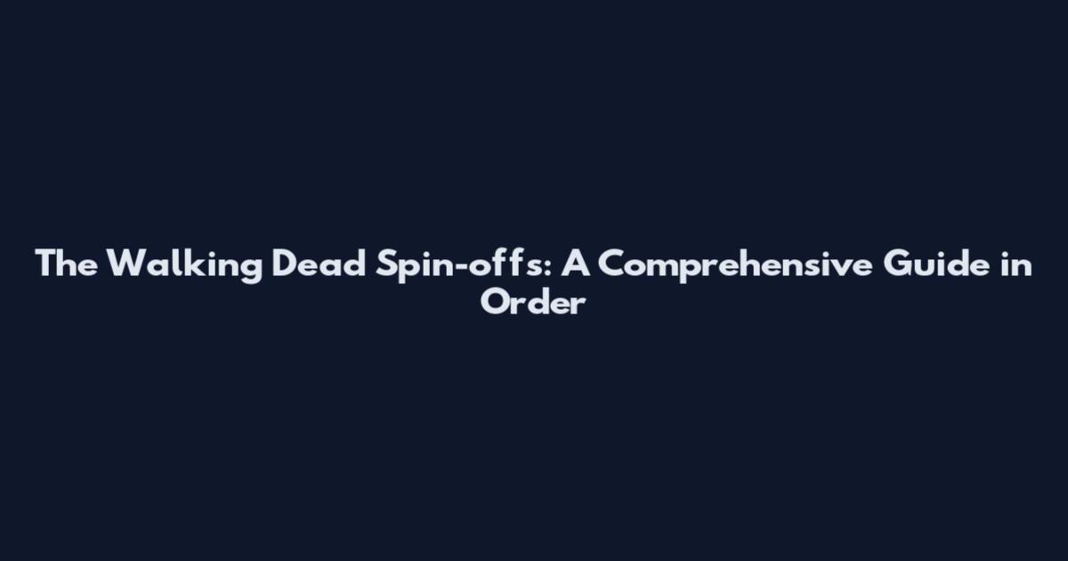 The Walking Dead Spin-offs: A Comprehensive Guide in Order