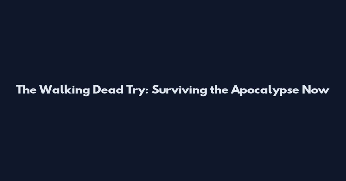The Walking Dead Try: Surviving the Apocalypse Now