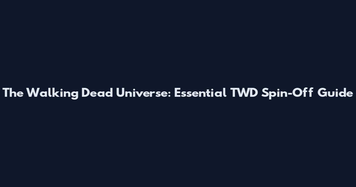 The Walking Dead Universe: Essential TWD Spin-Off Guide