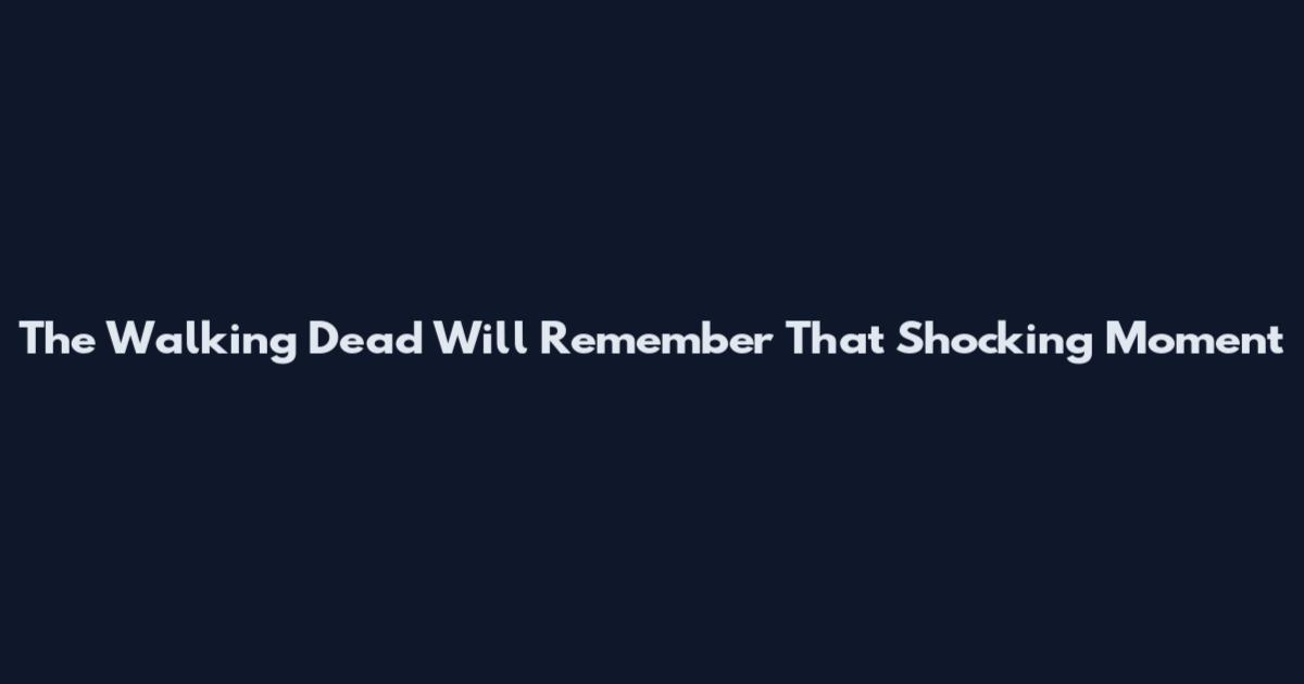 The Walking Dead Will Remember That Shocking Moment