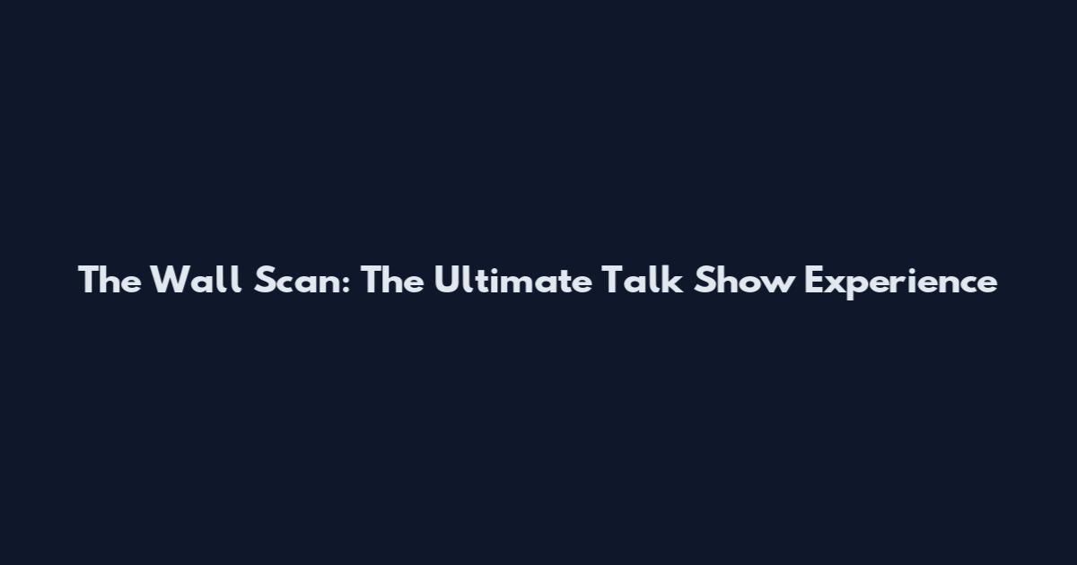 The Wall Scan: The Ultimate Talk Show Experience