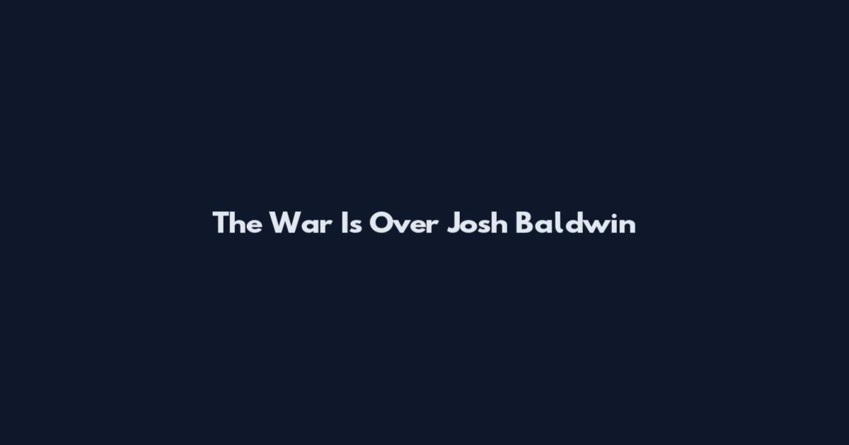 The War Is Over Josh Baldwin