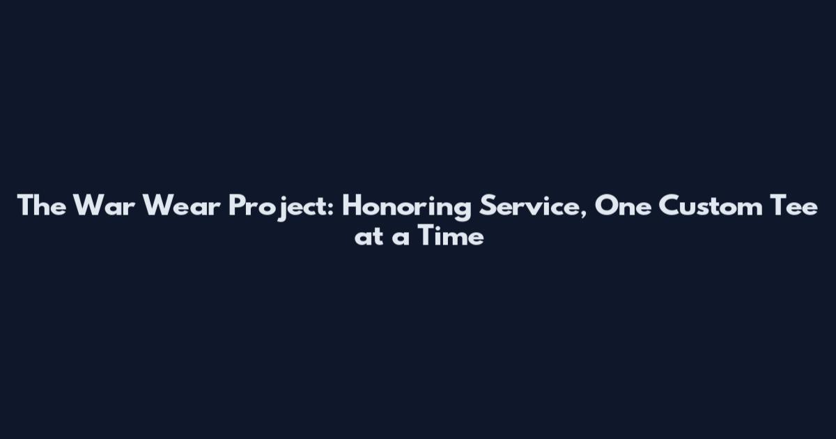 The War Wear Project: Honoring Service, One Custom Tee at a Time