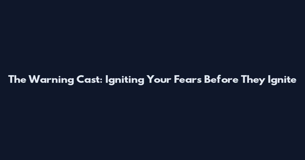 The Warning Cast: Igniting Your Fears Before They Ignite
