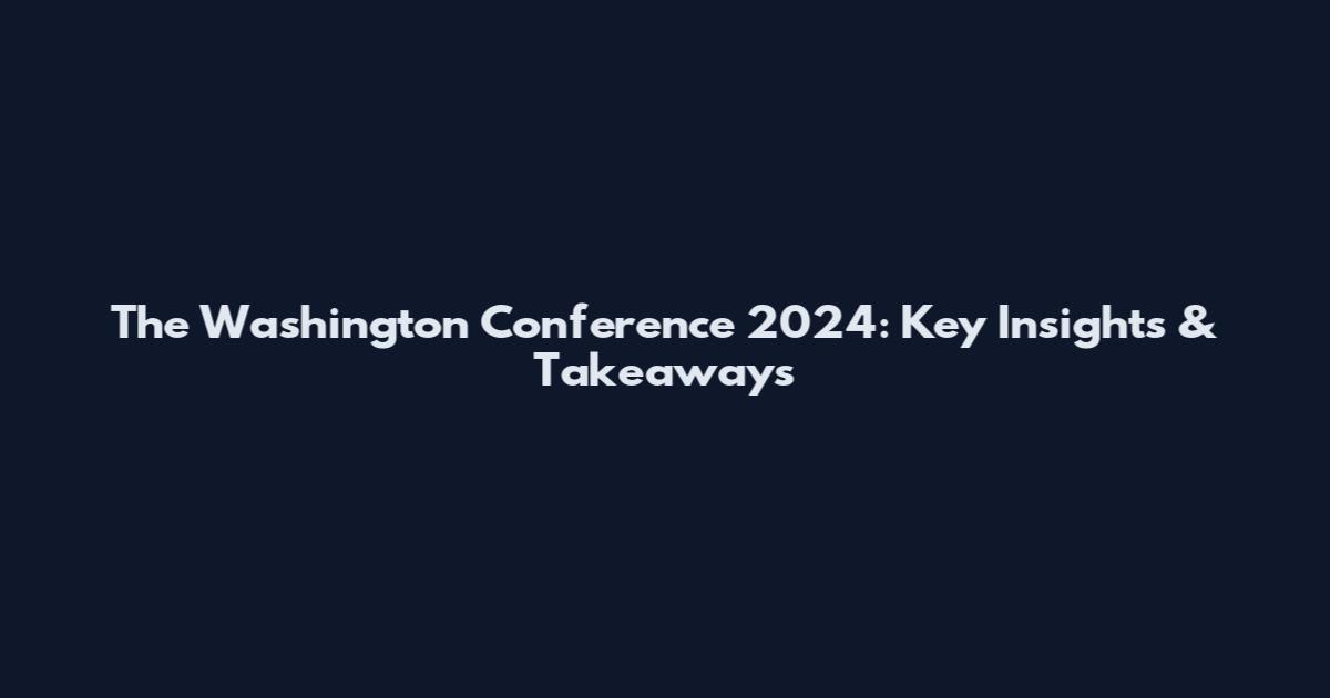 The Washington Conference 2024: Key Insights & Takeaways