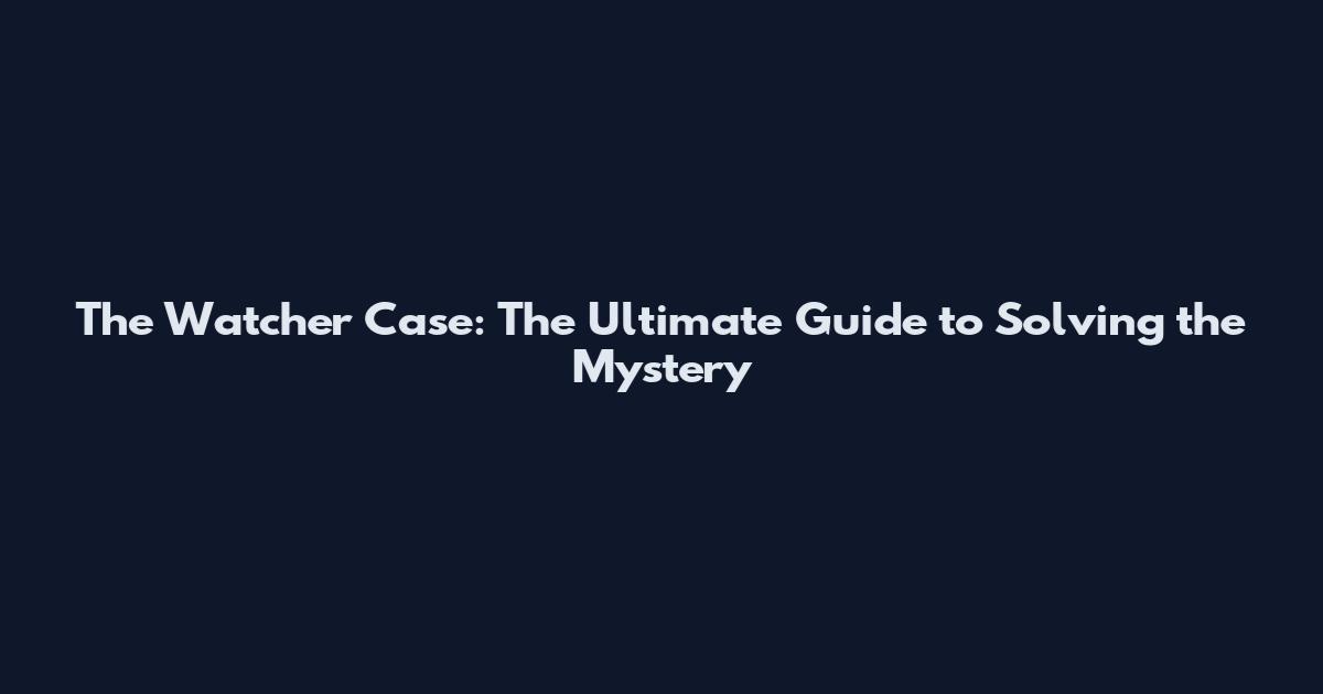 The Watcher Case: The Ultimate Guide to Solving the Mystery