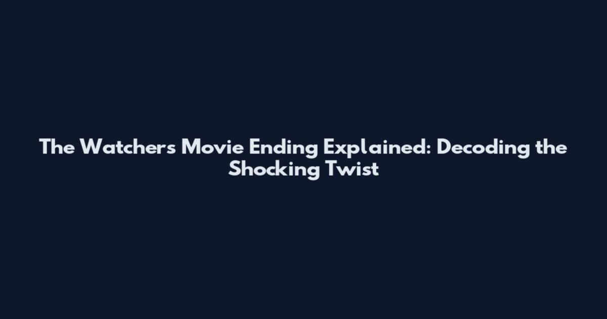 The Watchers Movie Ending Explained: Decoding the Shocking Twist
