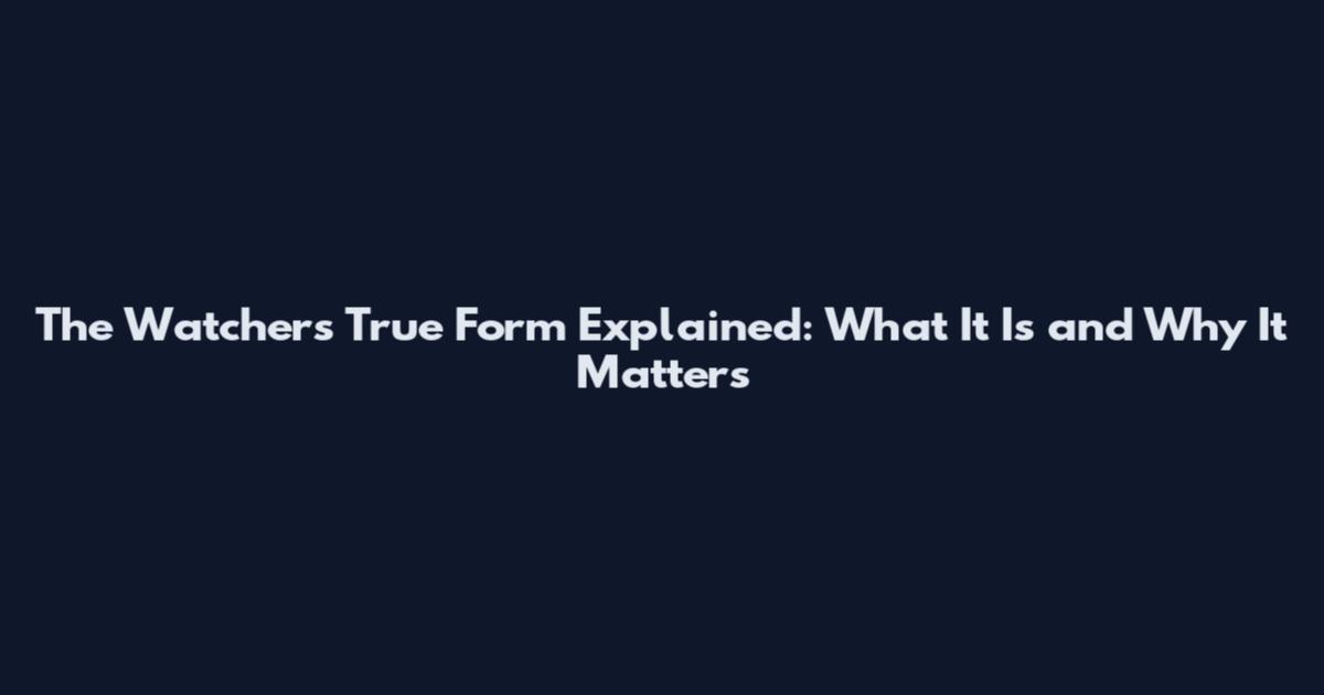 The Watchers True Form Explained: What It Is and Why It Matters