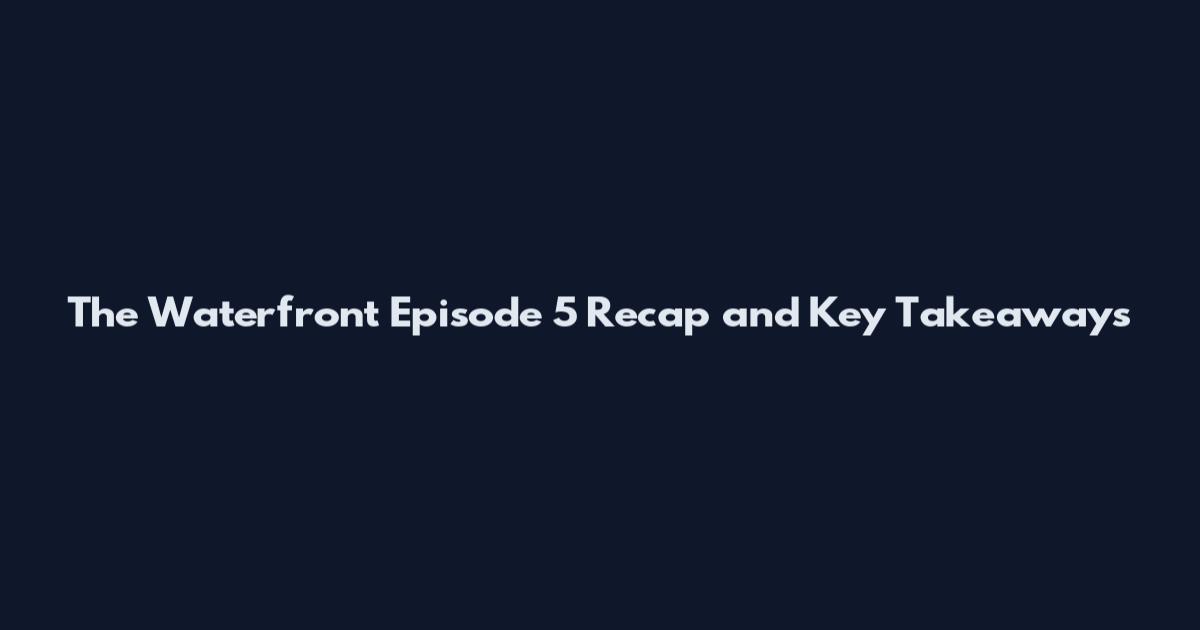 The Waterfront Episode 5 Recap and Key Takeaways
