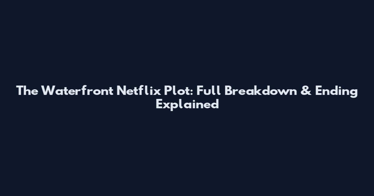 The Waterfront Netflix Plot: Full Breakdown & Ending Explained