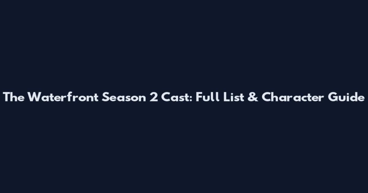 The Waterfront Season 2 Cast: Full List & Character Guide