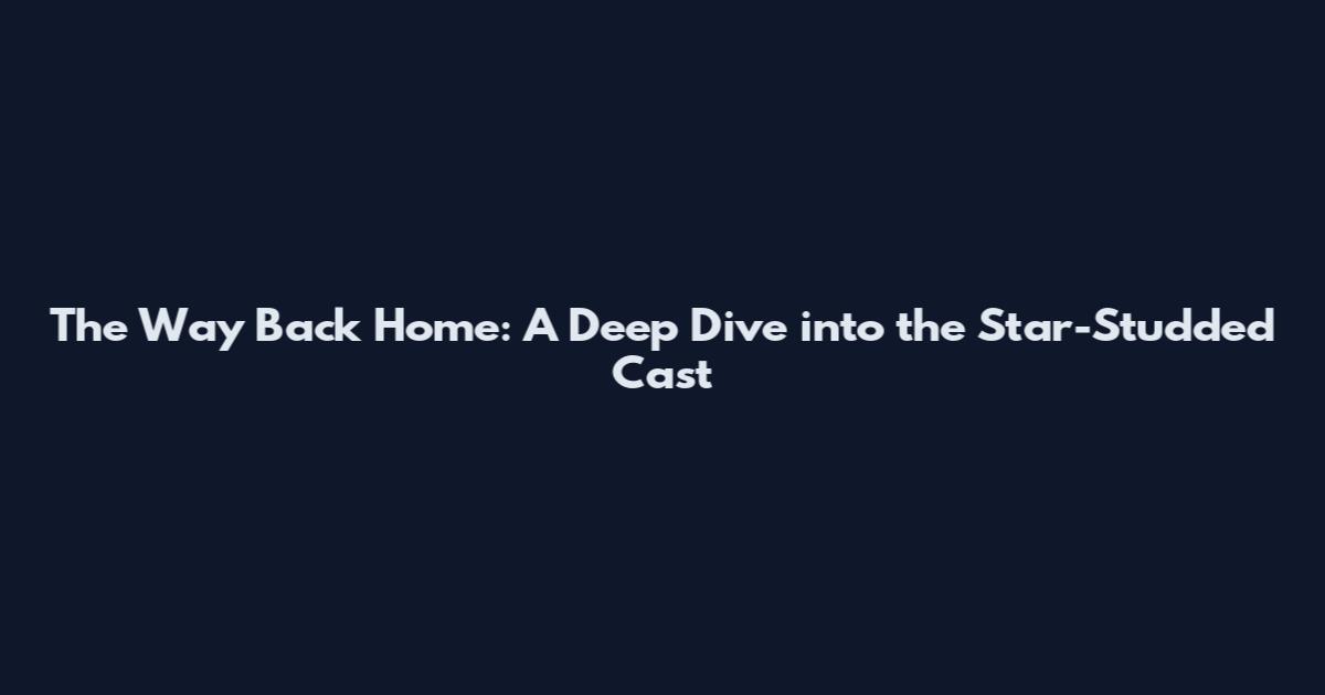 The Way Back Home: A Deep Dive into the Star-Studded Cast
