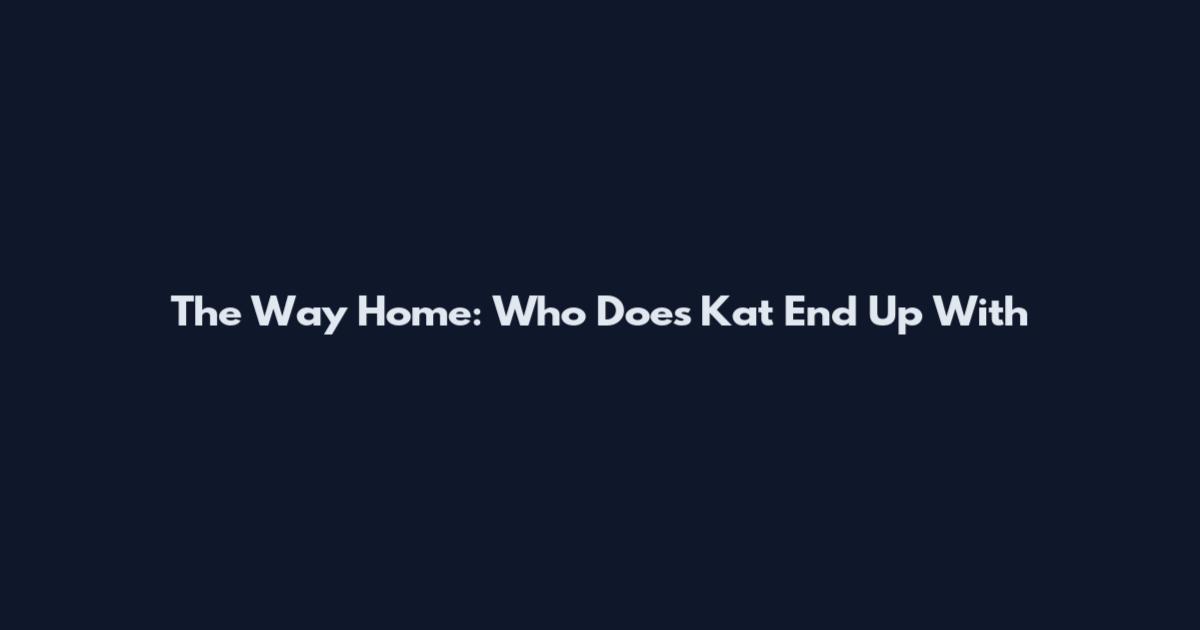 The Way Home: Who Does Kat End Up With