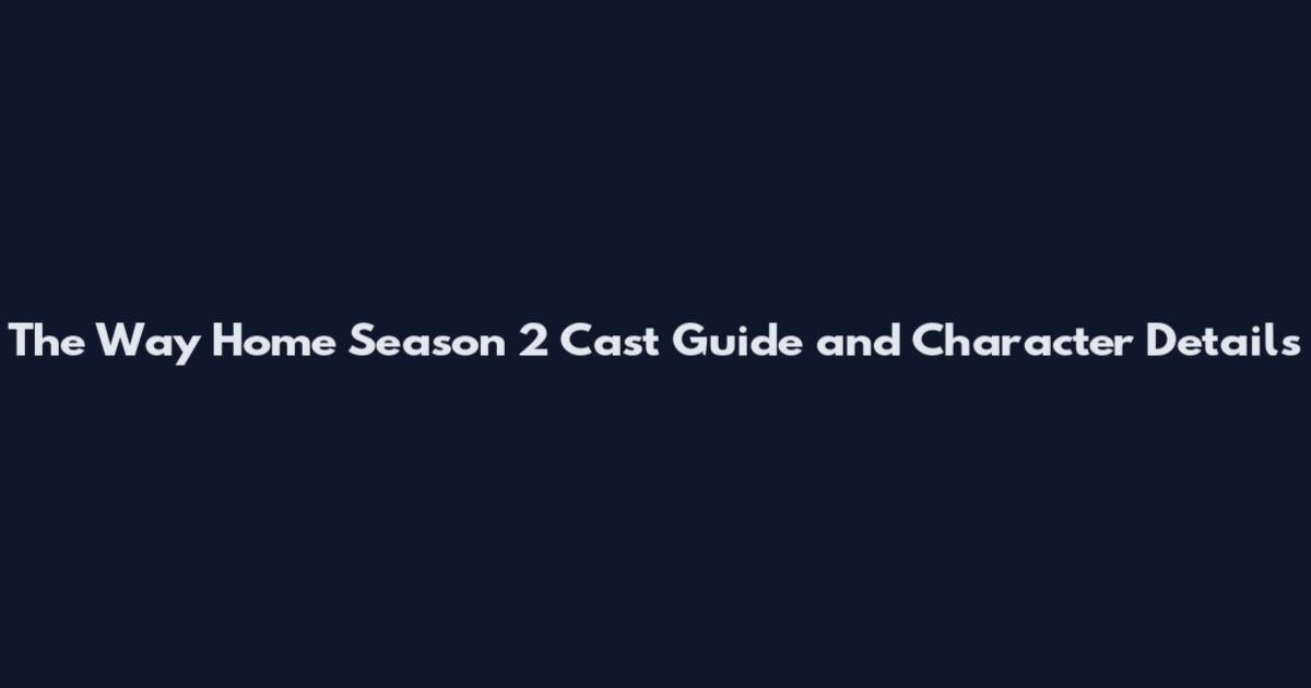 The Way Home Season 2 Cast Guide and Character Details