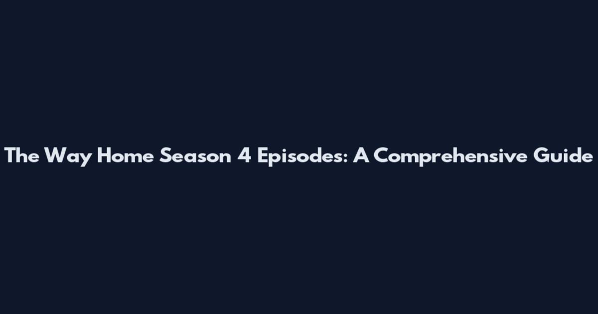 The Way Home Season 4 Episodes: A Comprehensive Guide