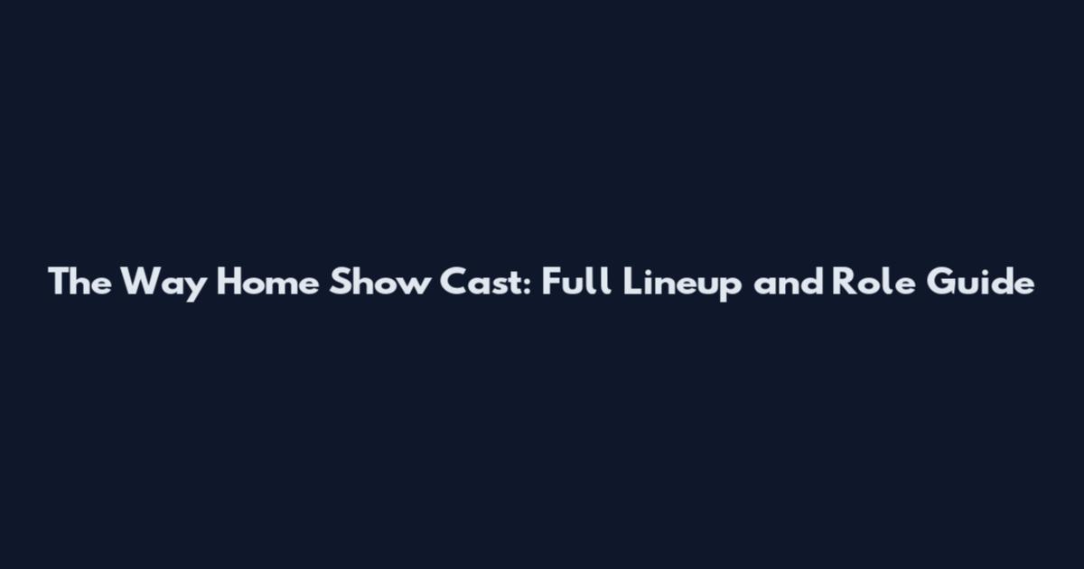 The Way Home Show Cast: Full Lineup and Role Guide