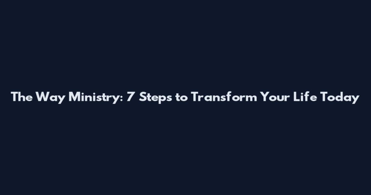 The Way Ministry: 7 Steps to Transform Your Life Today