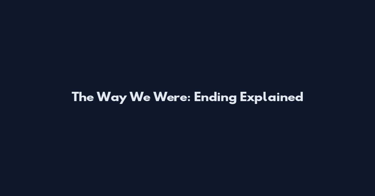 The Way We Were: Ending Explained