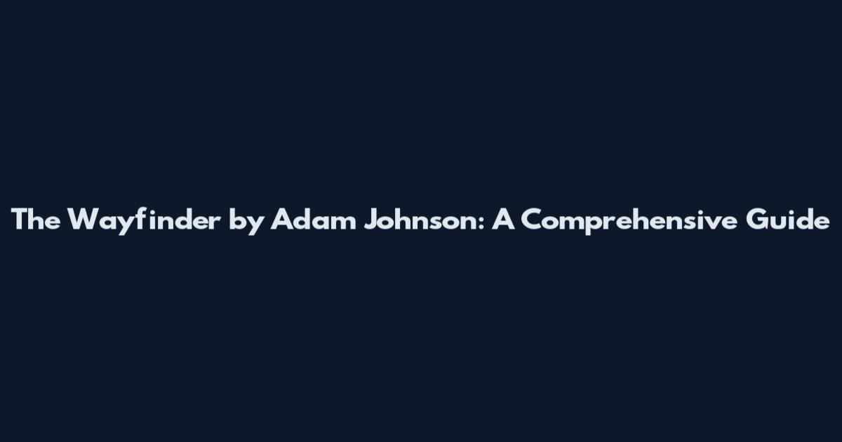 The Wayfinder by Adam Johnson: A Comprehensive Guide