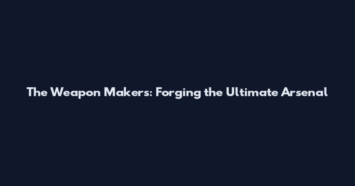 The Weapon Makers: Forging the Ultimate Arsenal