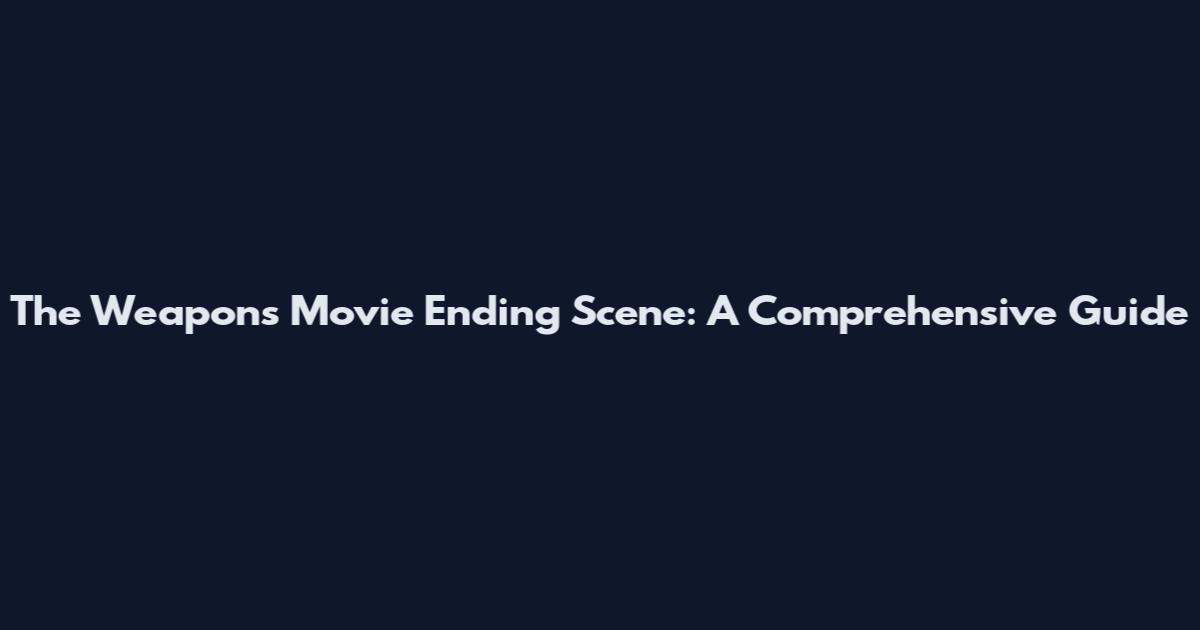 The Weapons Movie Ending Scene: A Comprehensive Guide