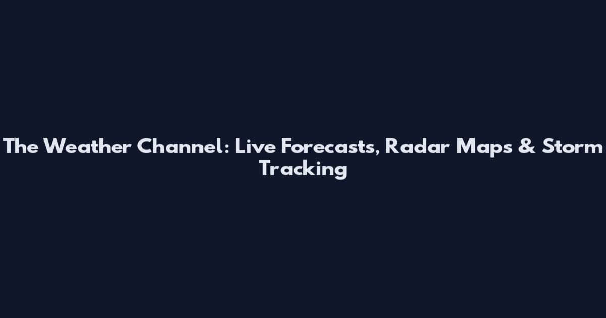 The Weather Channel: Live Forecasts, Radar Maps & Storm Tracking